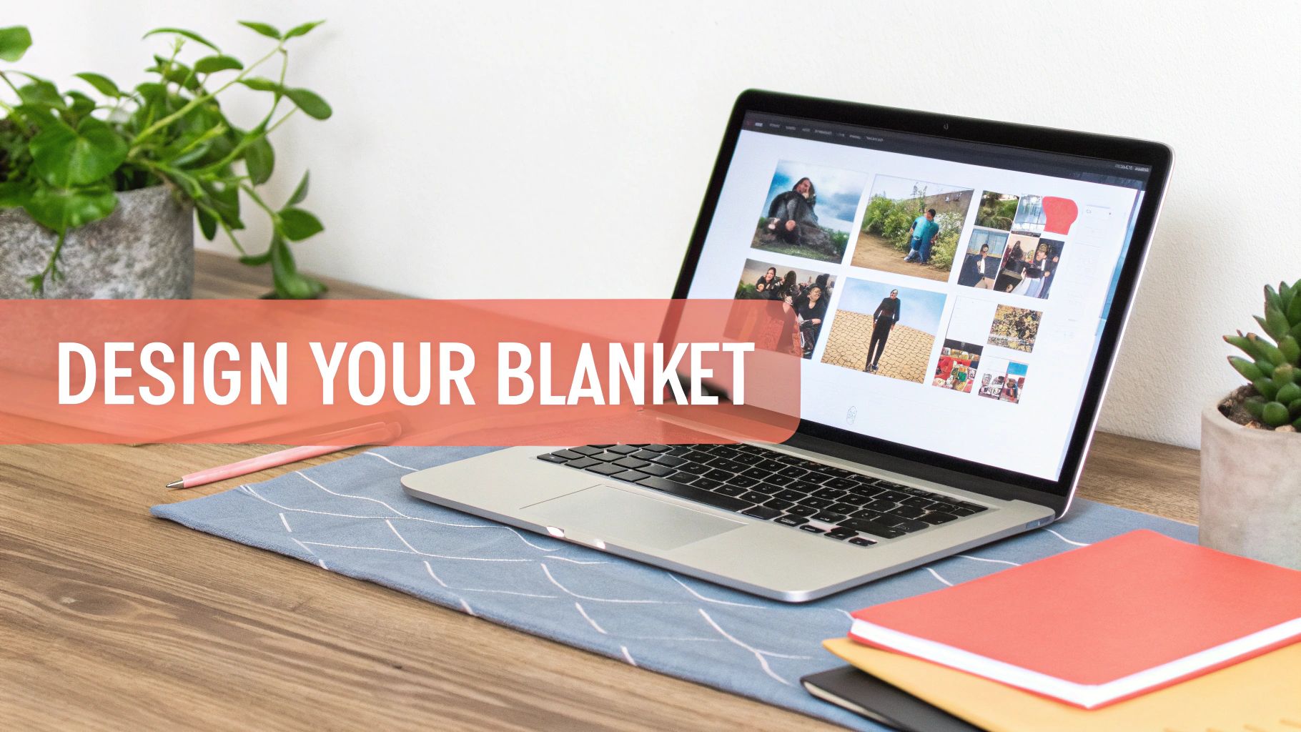 A laptop displays a photo collage, with a 'DESIGN YOUR BLANKET' overlay, on a wooden desk with a plant.