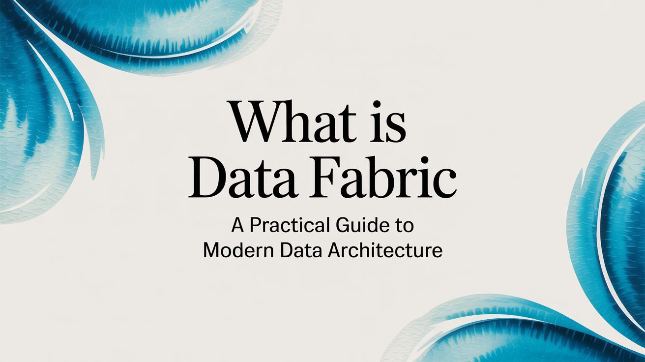 What Is Data Fabric? A Practical Guide to Modern Data Architecture