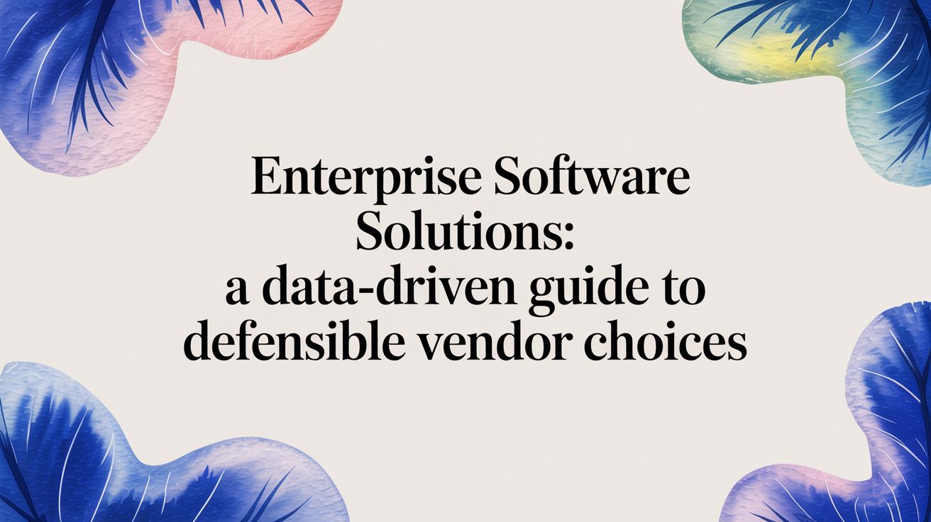 Enterprise Software Solutions: A Data-Driven Guide to Defensible Vendor Choices