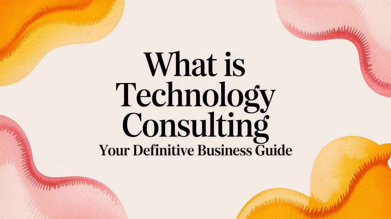 What Is Technology Consulting? A Practical Guide for Business Leaders
