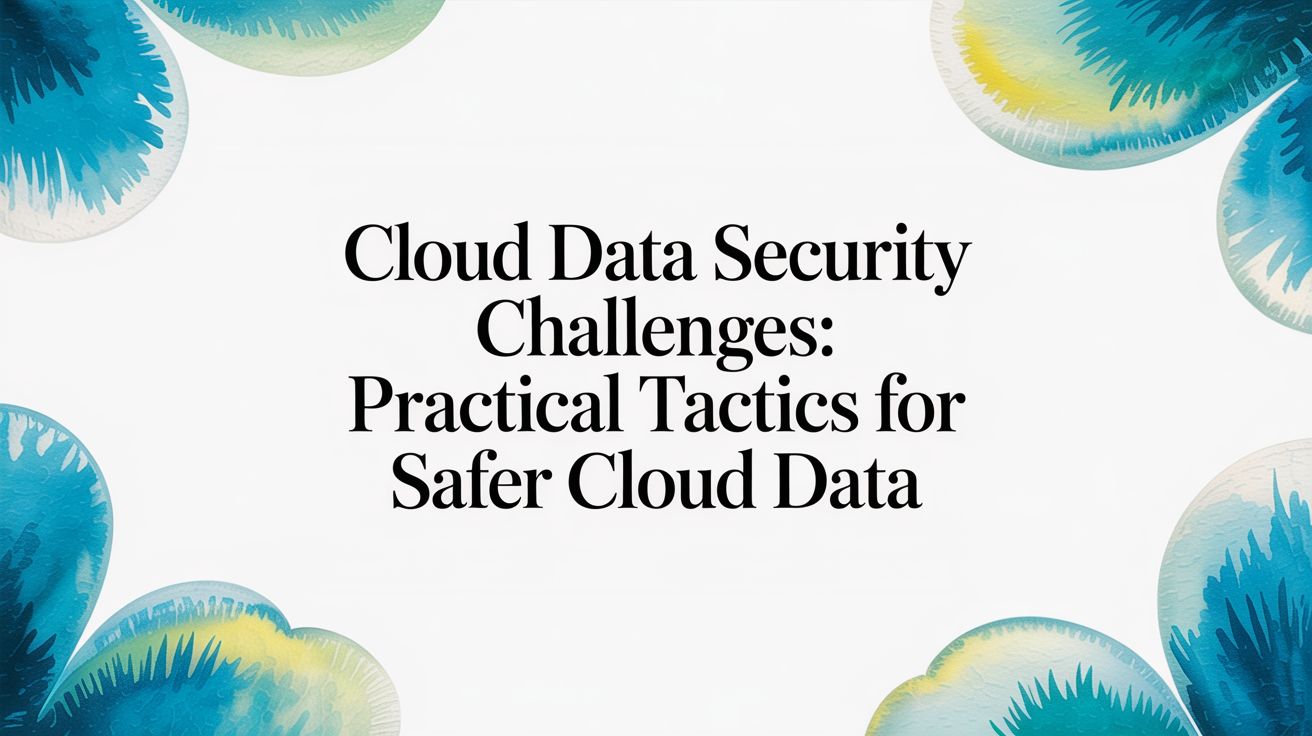 Cloud Data Security Challenges: Practical Tactics for Safer Cloud Data