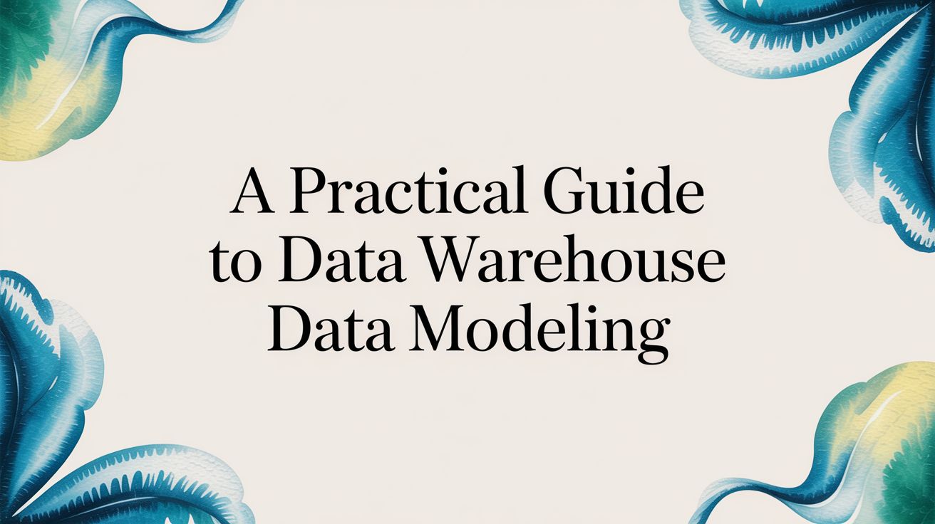 A Practical Guide to Data Warehouse Data Modeling