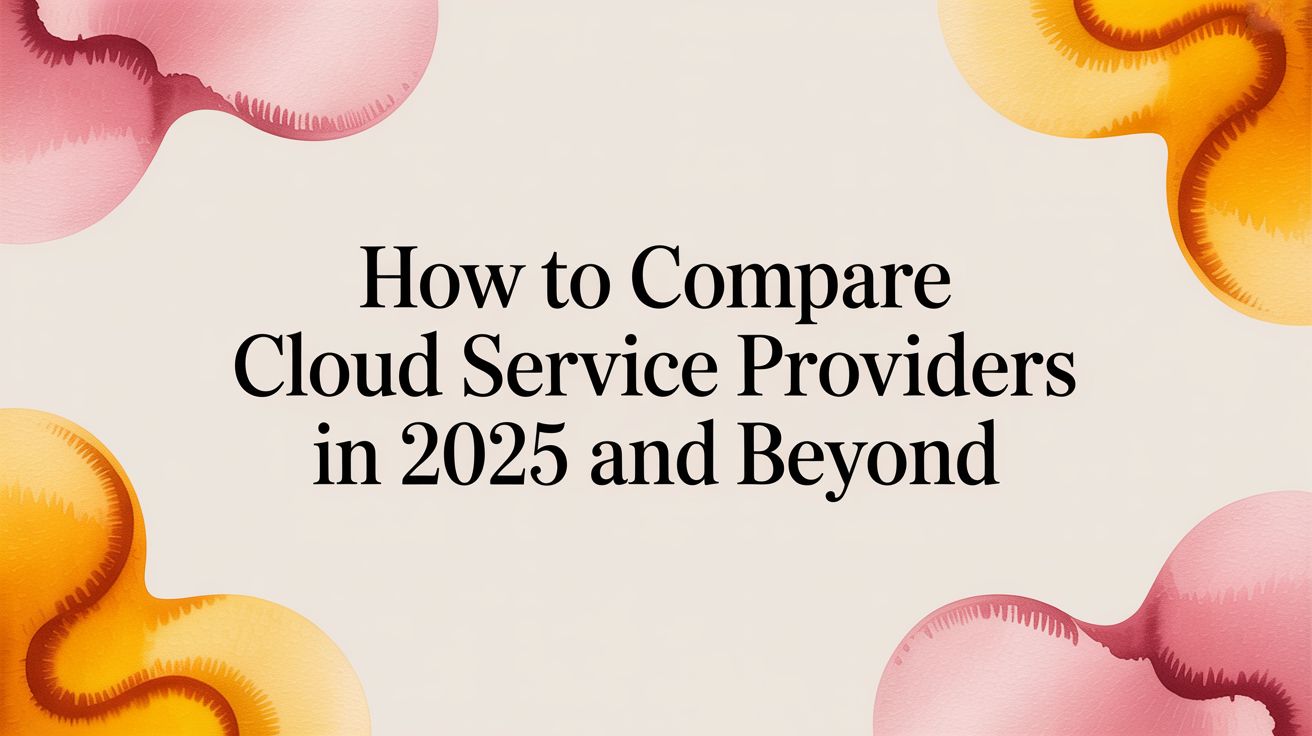 How to Compare Cloud Service Providers in 2025 and Beyond