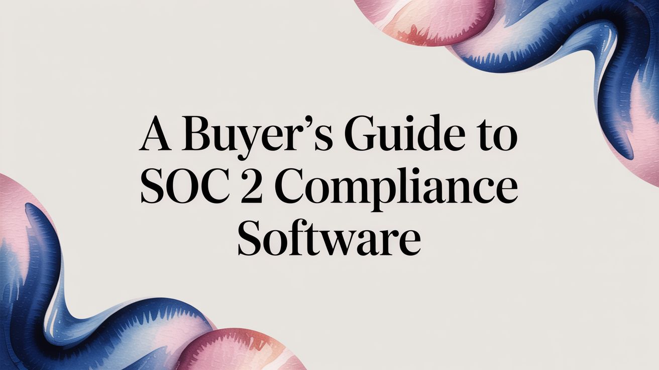 The 2025 SOC 2 Compliance Software Buyer’s Guide for Skeptical CTOs