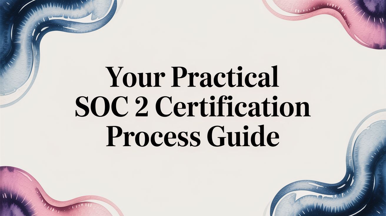 Your Practical SOC 2 Certification Process Guide