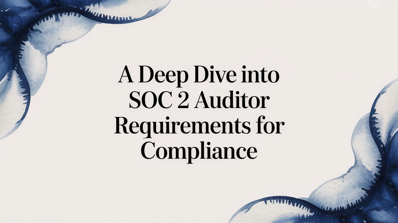 A Deep Dive Into SOC 2 Auditor Requirements for Compliance