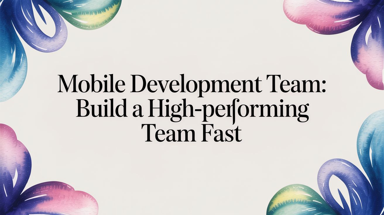 Mobile Development Team: Build High-Performing Teams 40% Faster