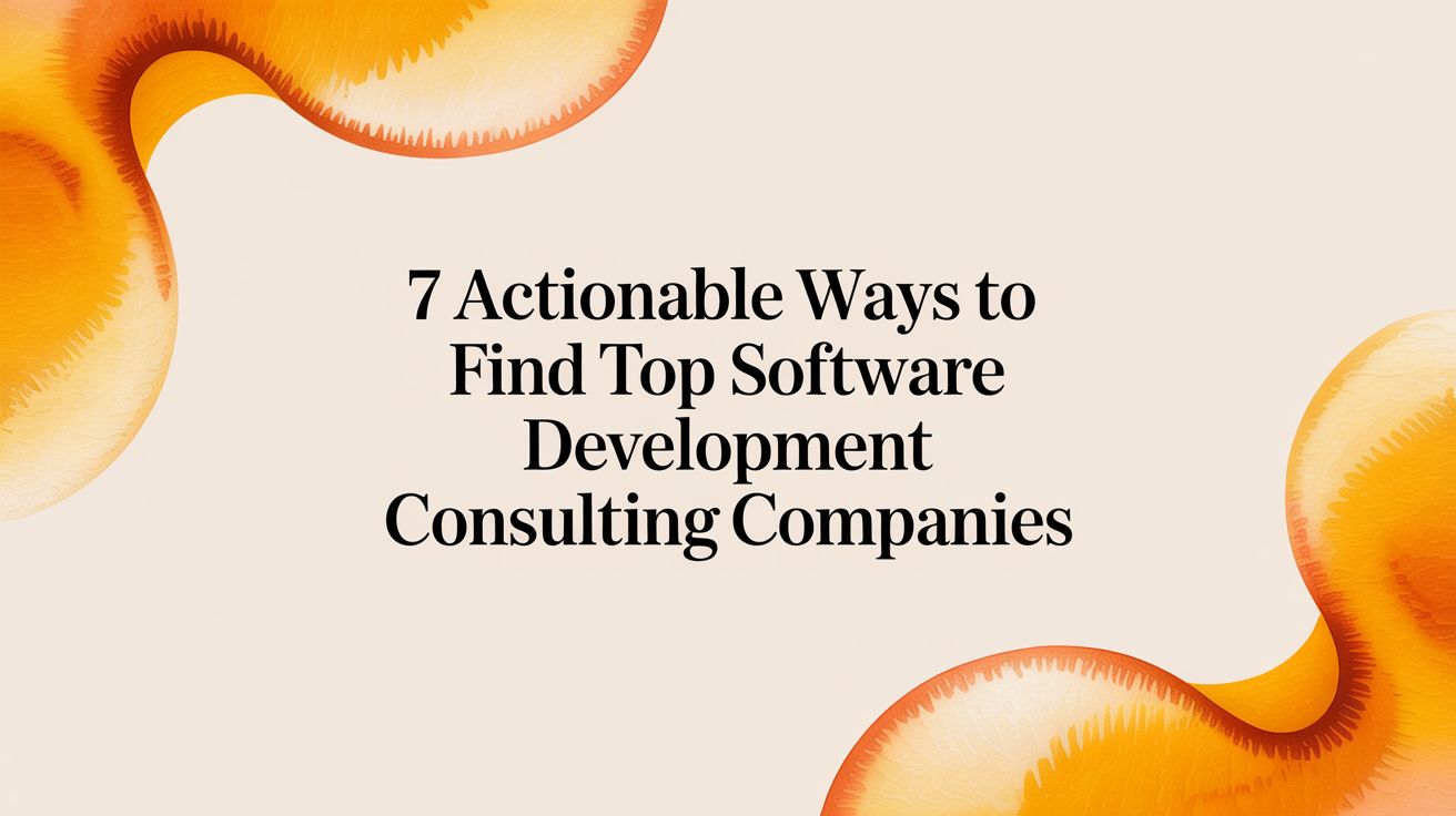 7 Actionable Ways to Find Top Software Development Consulting Companies