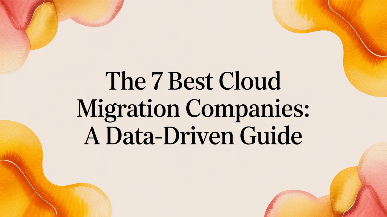 The 7 Best Cloud Migration Companies: A Data-Driven Guide