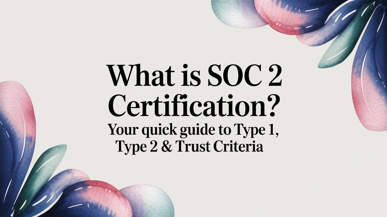 What is soc 2 certification? Your Quick Guide to Type 1, Type 2 & Trust Criteria