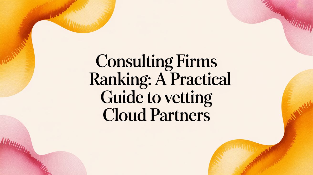 Consulting Firms Ranking: A Practical Guide to Vetting Cloud Partners