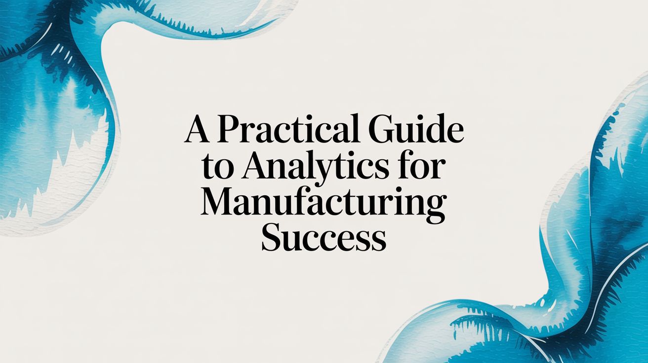 A Practical Guide to Analytics for Manufacturing