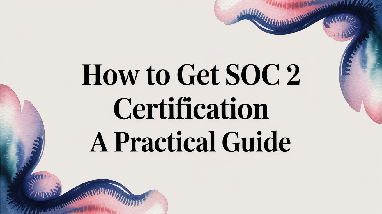 How to Get SOC 2 Certification a Practical Guide