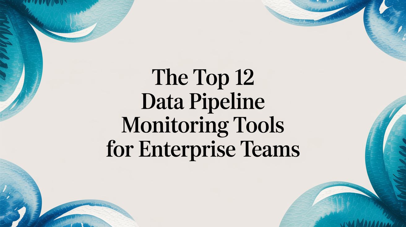 The Top 12 Data Pipeline Monitoring Tools for Enterprise Teams
