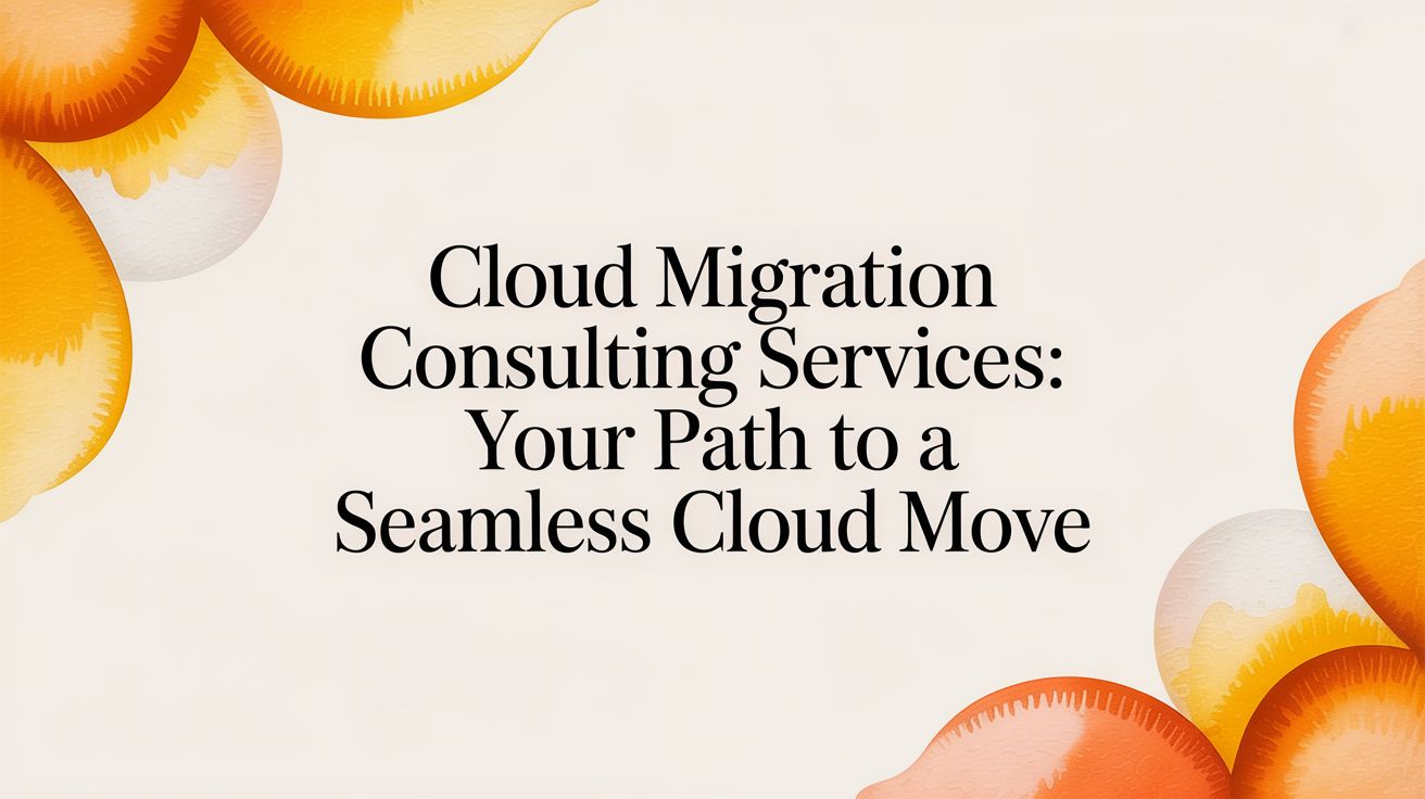 Cloud Migration Consulting Services: A Guide to a Seamless Cloud Move