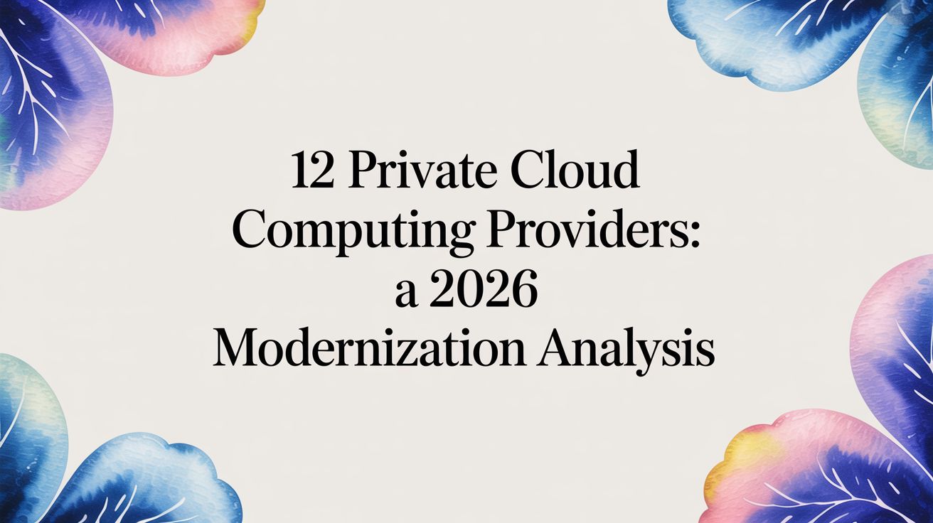12 Private Cloud Computing Providers: A 2026 Modernization Analysis