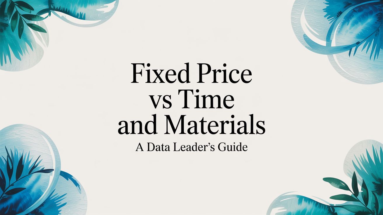 Fixed Price vs. Time and Materials: An Analytical Guide for Data Leaders
