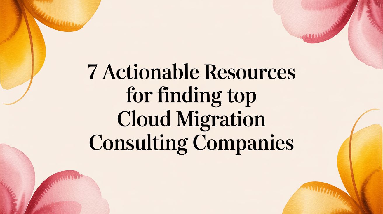7 Actionable Resources for Finding Top Cloud Migration Consulting Companies