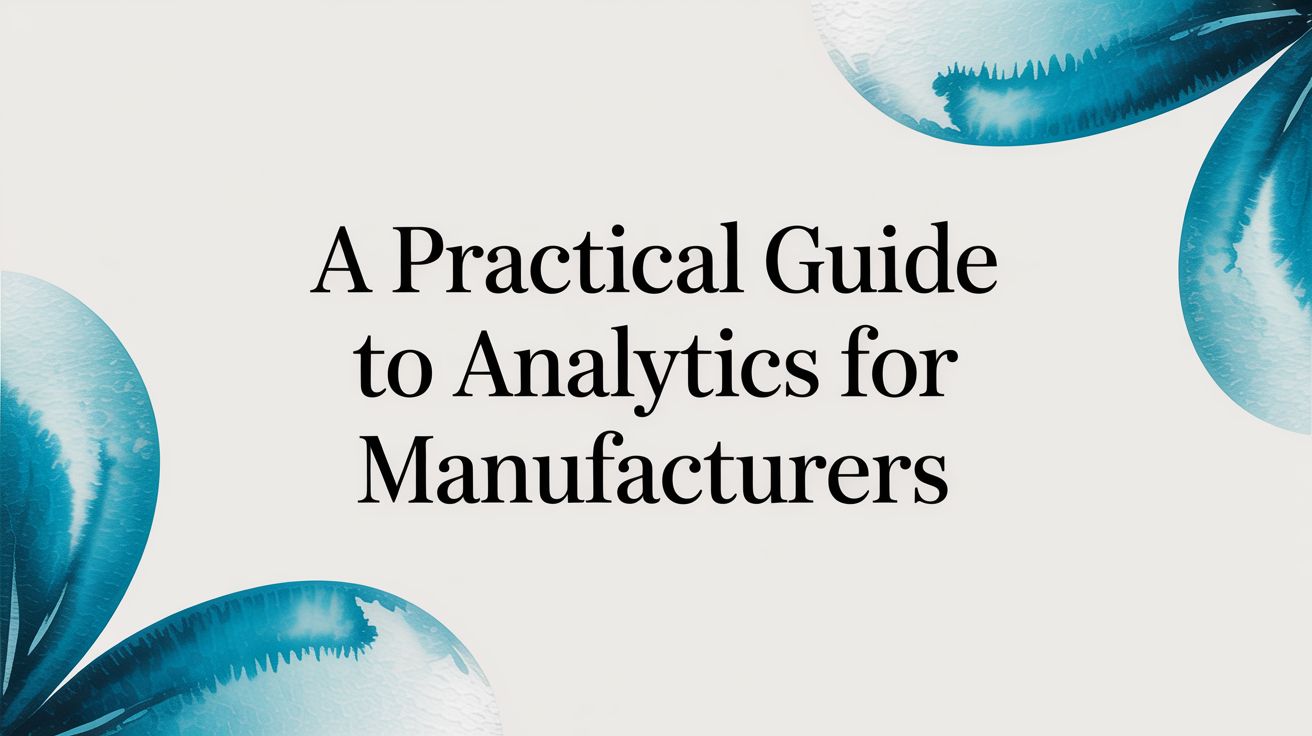 A Practical Guide to Analytics for Manufacturers