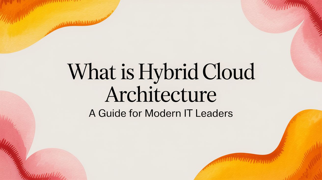 What Is Hybrid Cloud Architecture: An Actionable Guide