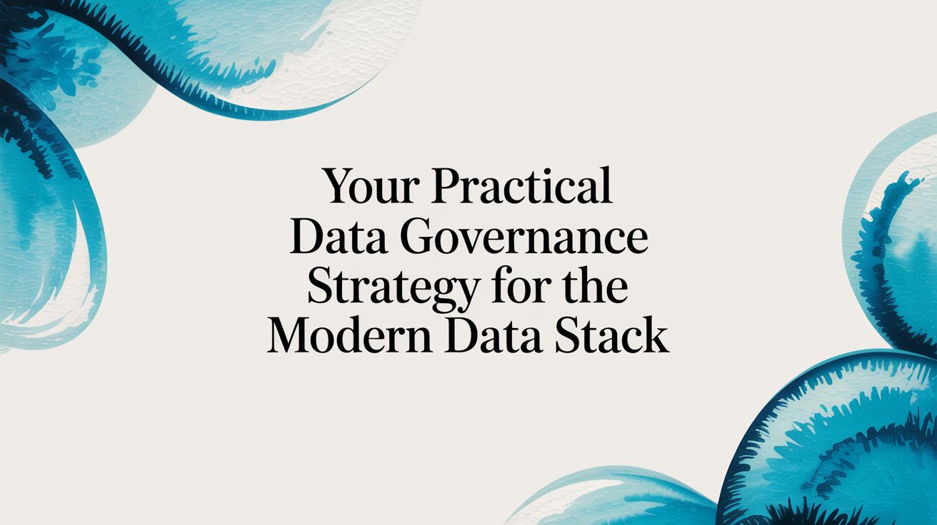 Your Practical Data Governance Strategy for The Modern Data Stack