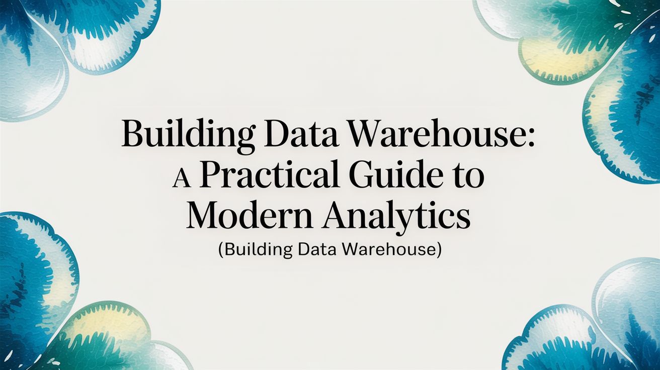 A Practical Guide to Building a Data Warehouse in 2025