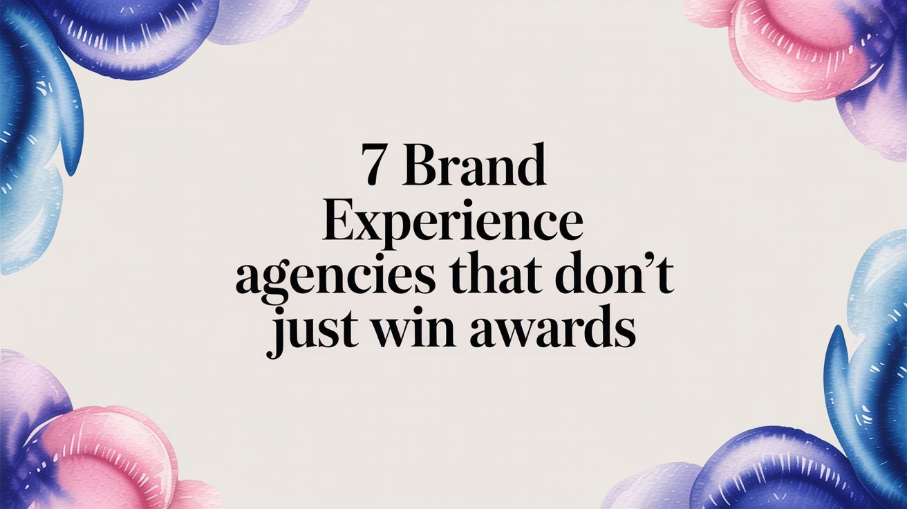 7 Brand Experience Agencies That Don't Just Win Awards