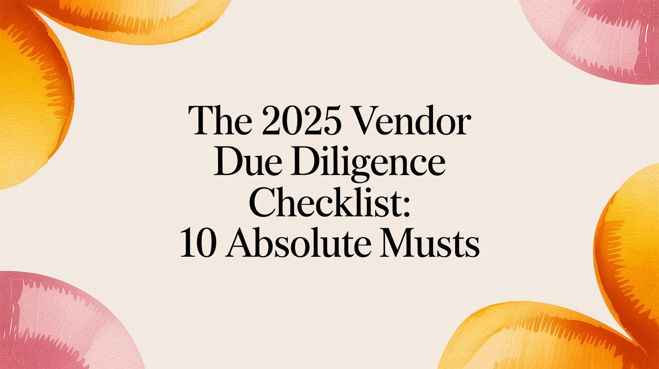 The 2025 Vendor Due Diligence Checklist: 10 Absolute Musts