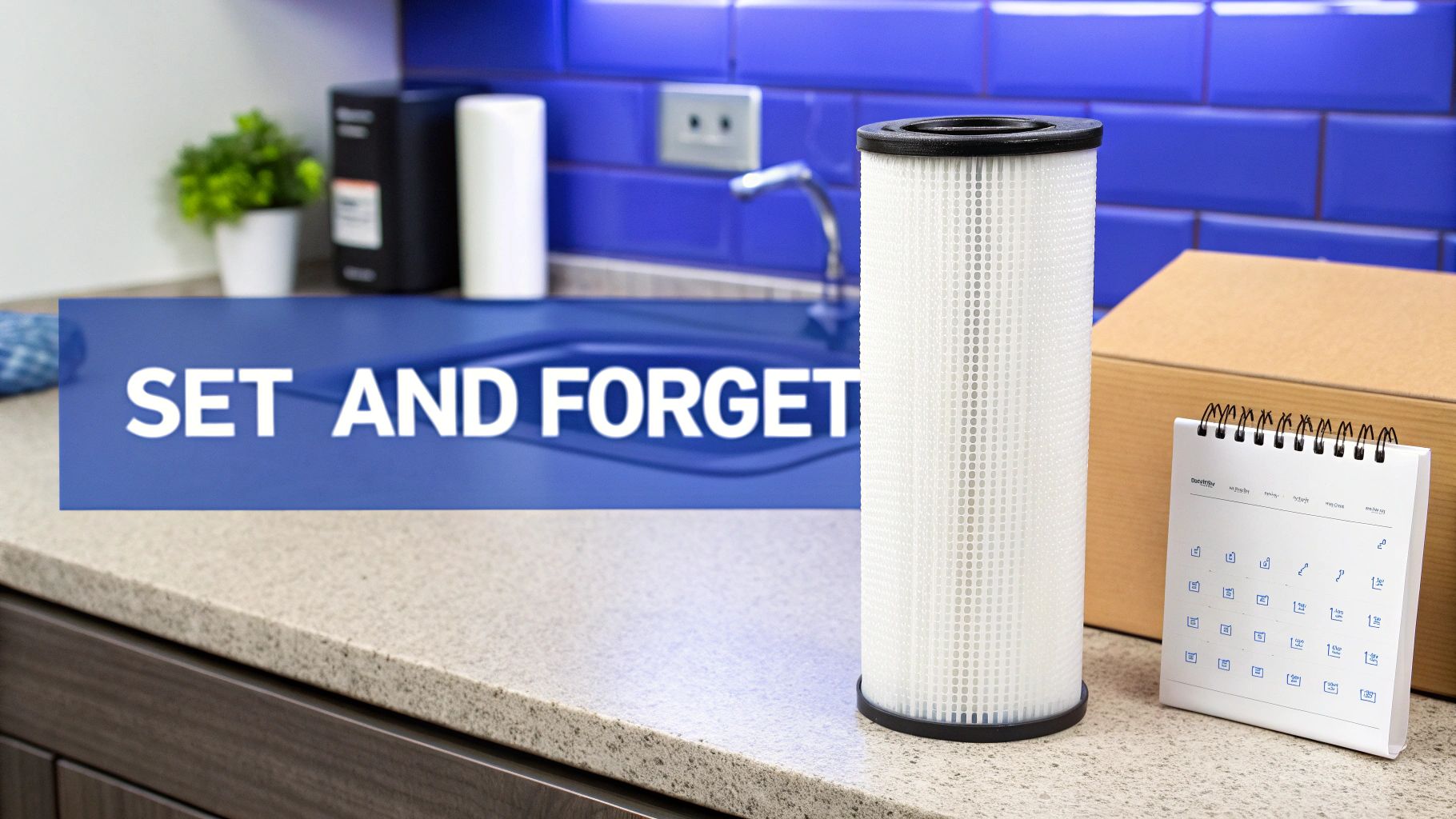 A tall, white water filter cartridge stands on a kitchen counter next to a calendar, featuring a 'SET AND FORGET' banner.