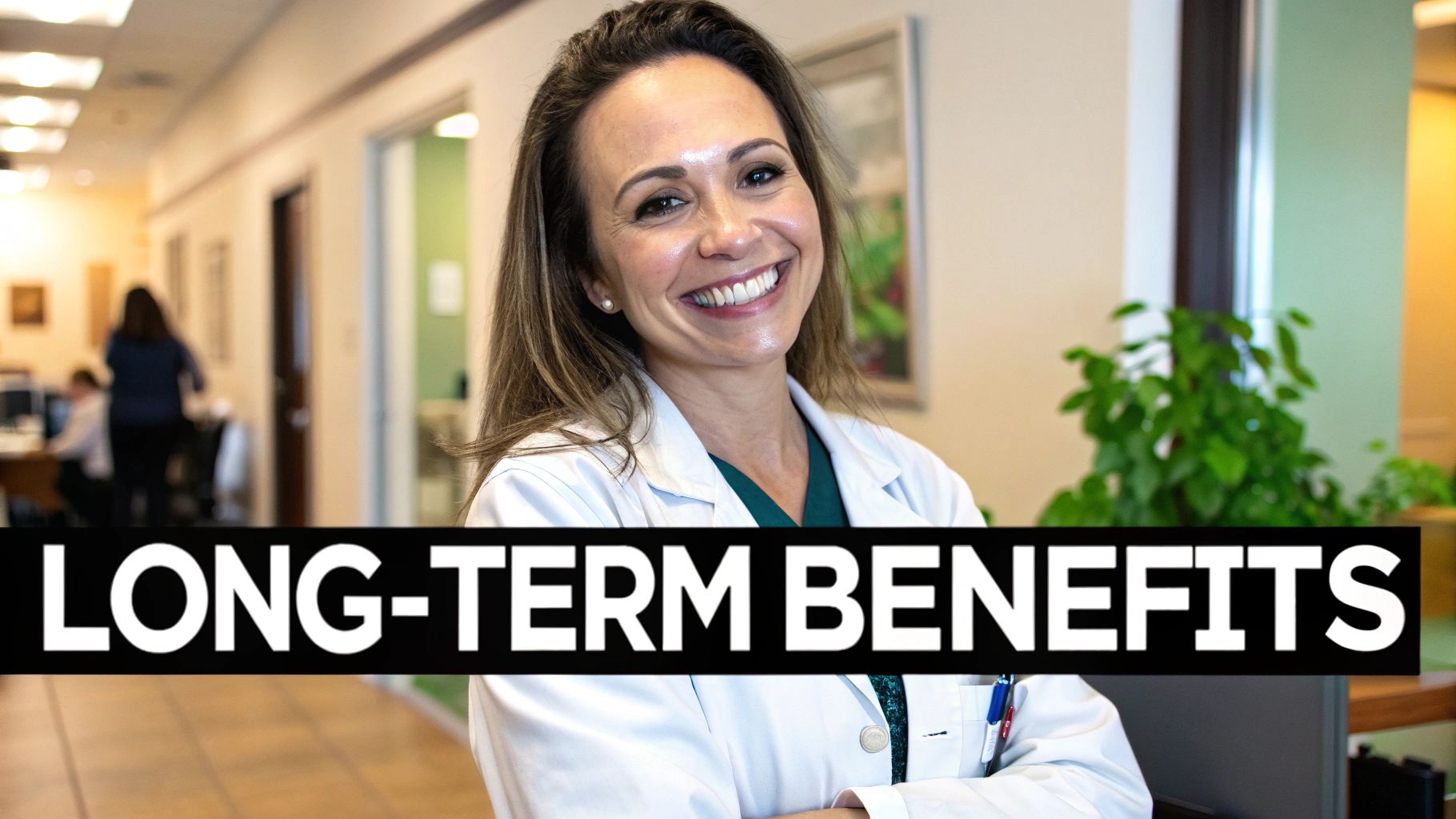 Smiling female doctor in a white lab coat and scrubs, in an office hallway, with "LONG-TERM BENEFITS" text.