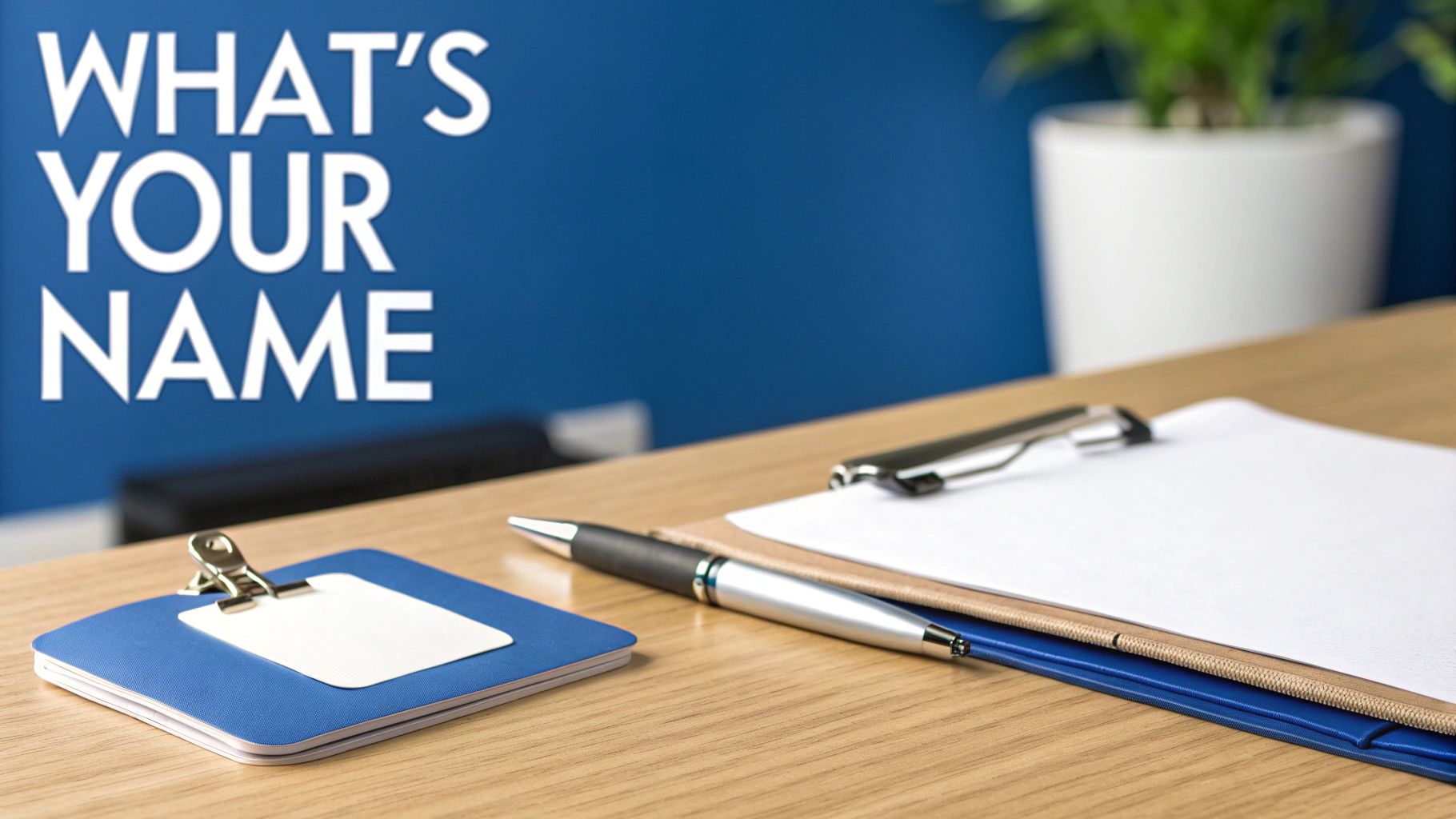 Office desk with clipboards, a pen, and 'WHAT'S YOUR NAME' text on a blue background.