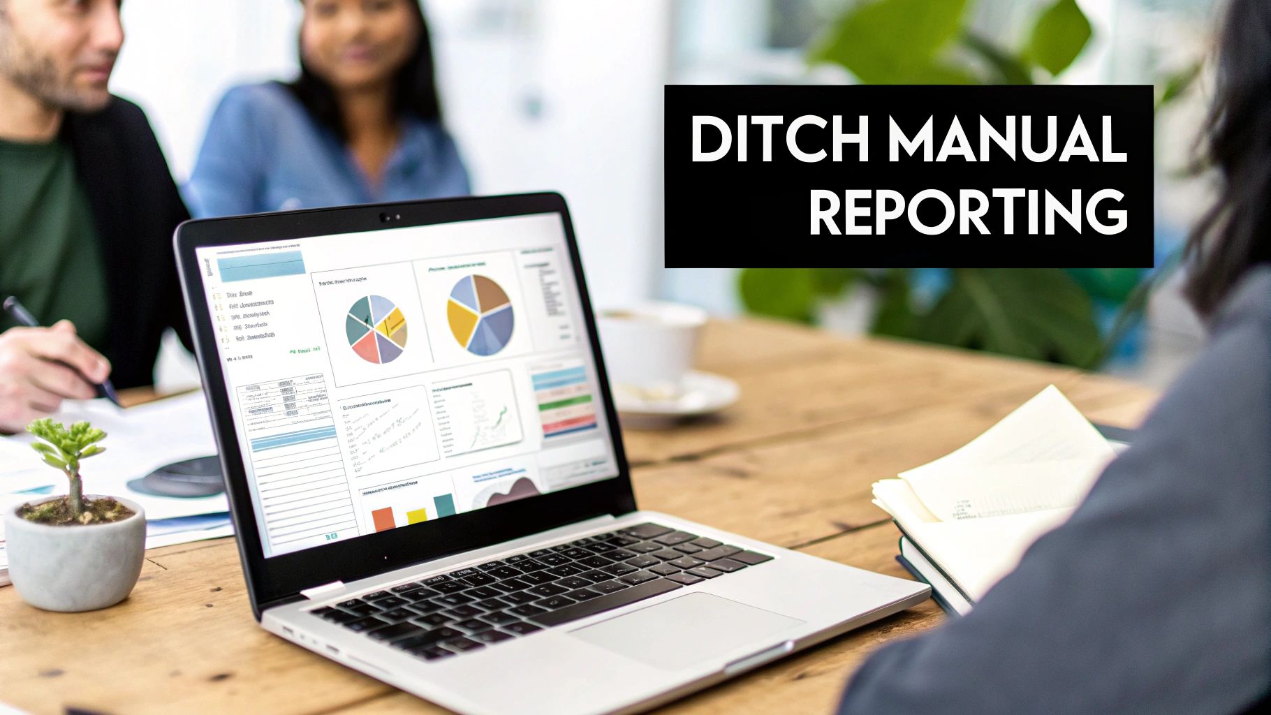 A laptop displays data reports and charts on a table with people collaborating, featuring text 'DITCH MANUAL REPORTING'.