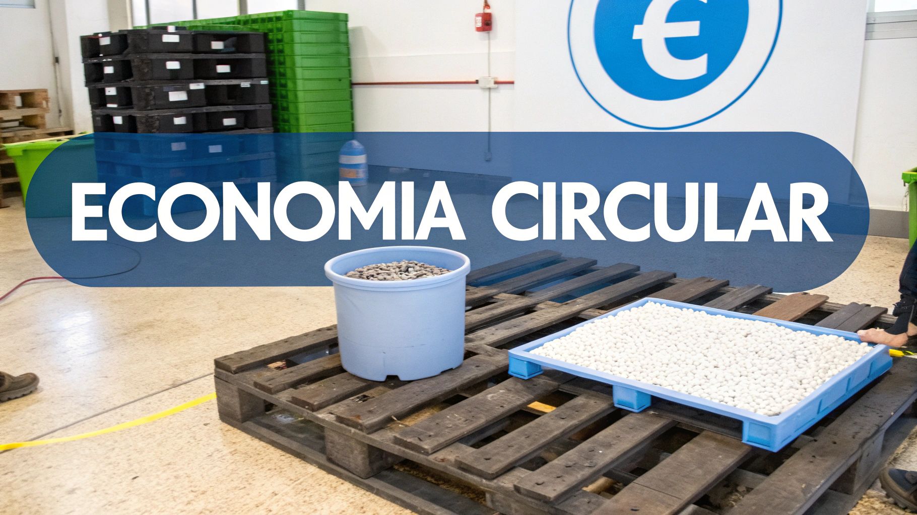 Un espacio industrial con texto 'ECONOMIA CIRCULAR', pallets, y recipientes con materiales de reciclaje. Se ve un logo con un símbolo de euro.