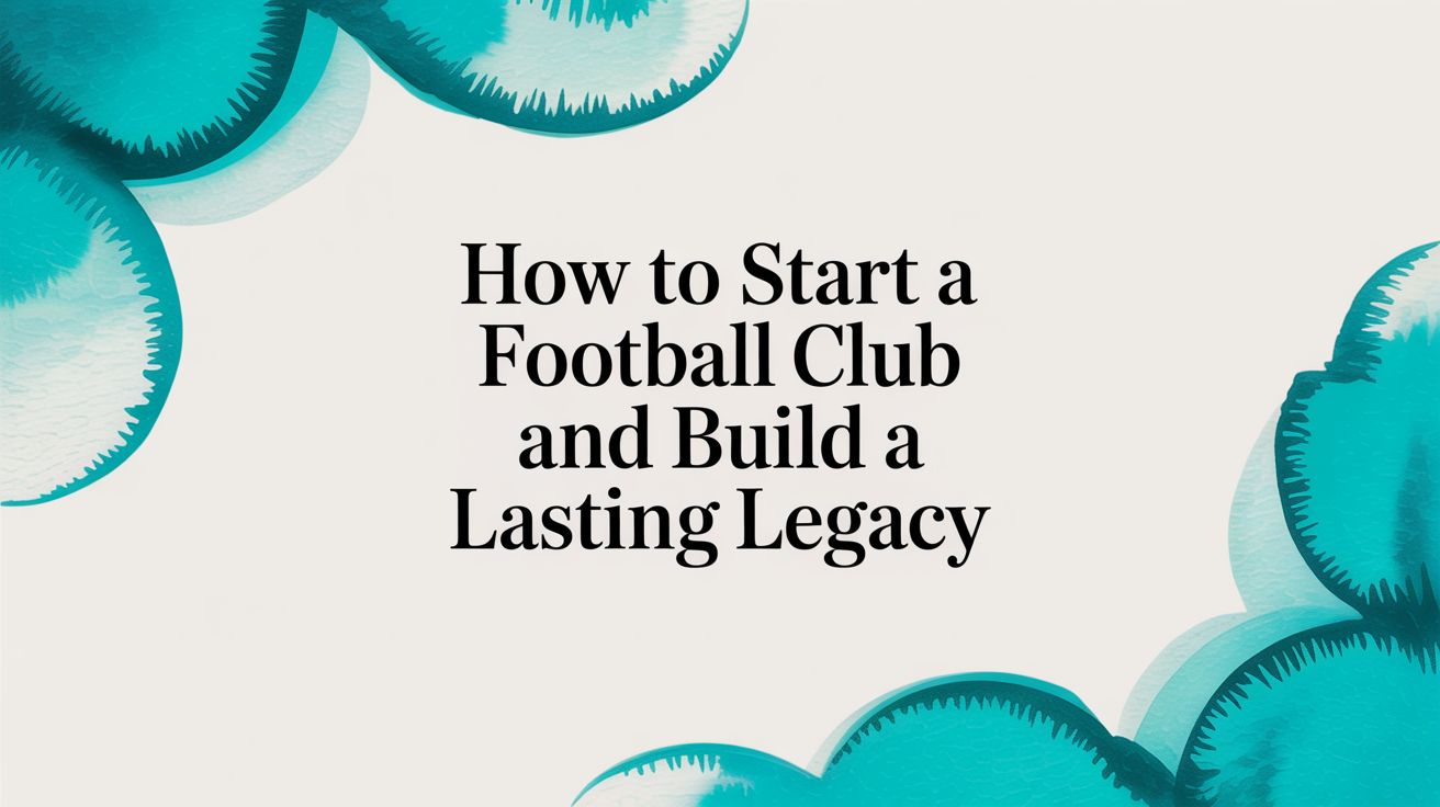 How to Start a Football Club and Build a Lasting Legacy