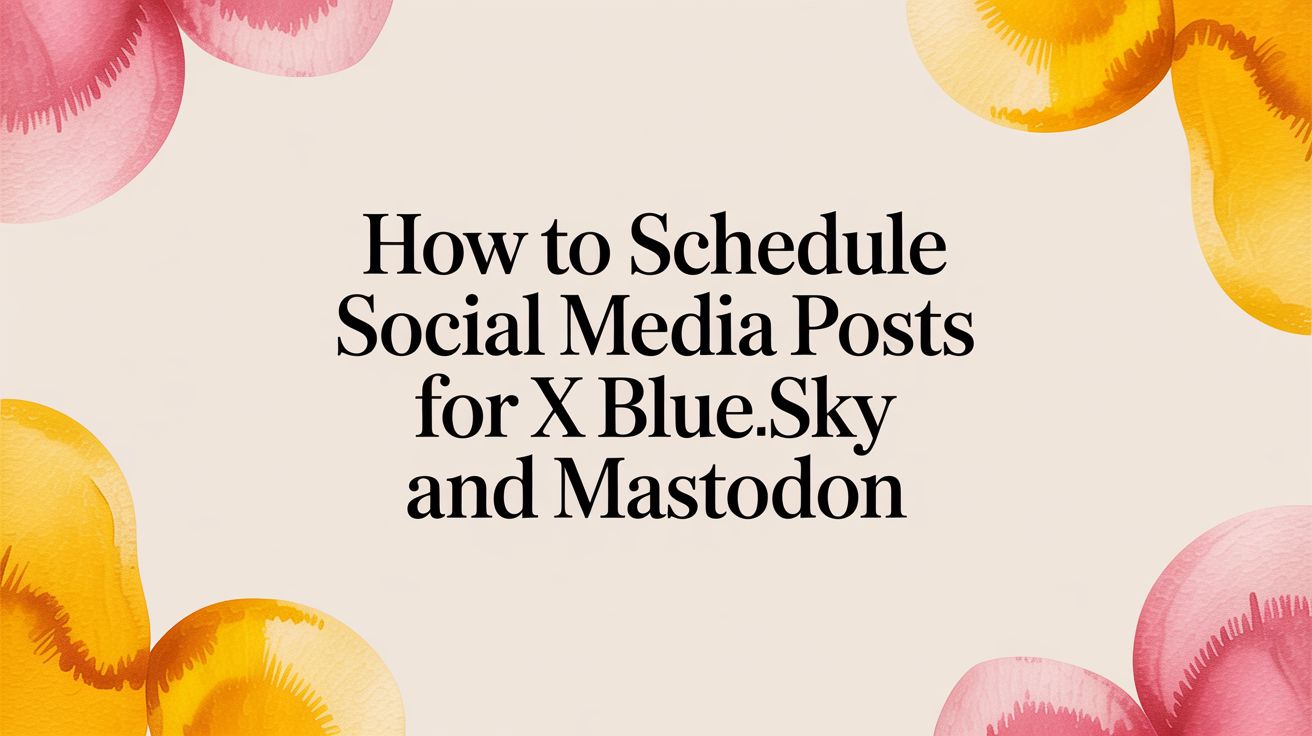 How to Schedule Social Media Posts for X Bluesky and Mastodon