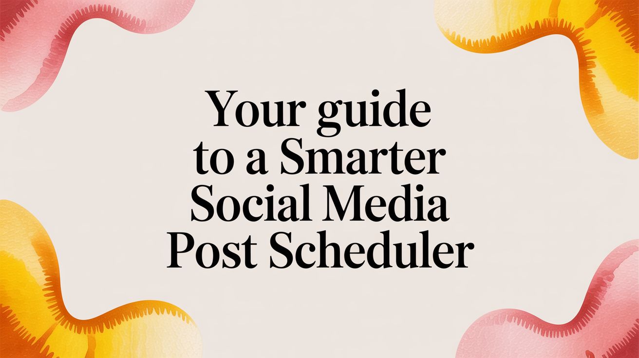 Your Guide to a Smarter Social Media Post Scheduler