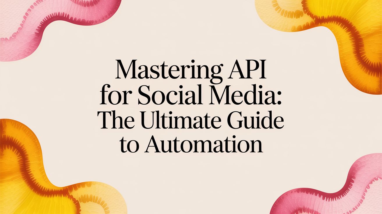 Mastering api for social media: The Ultimate Guide to Automation