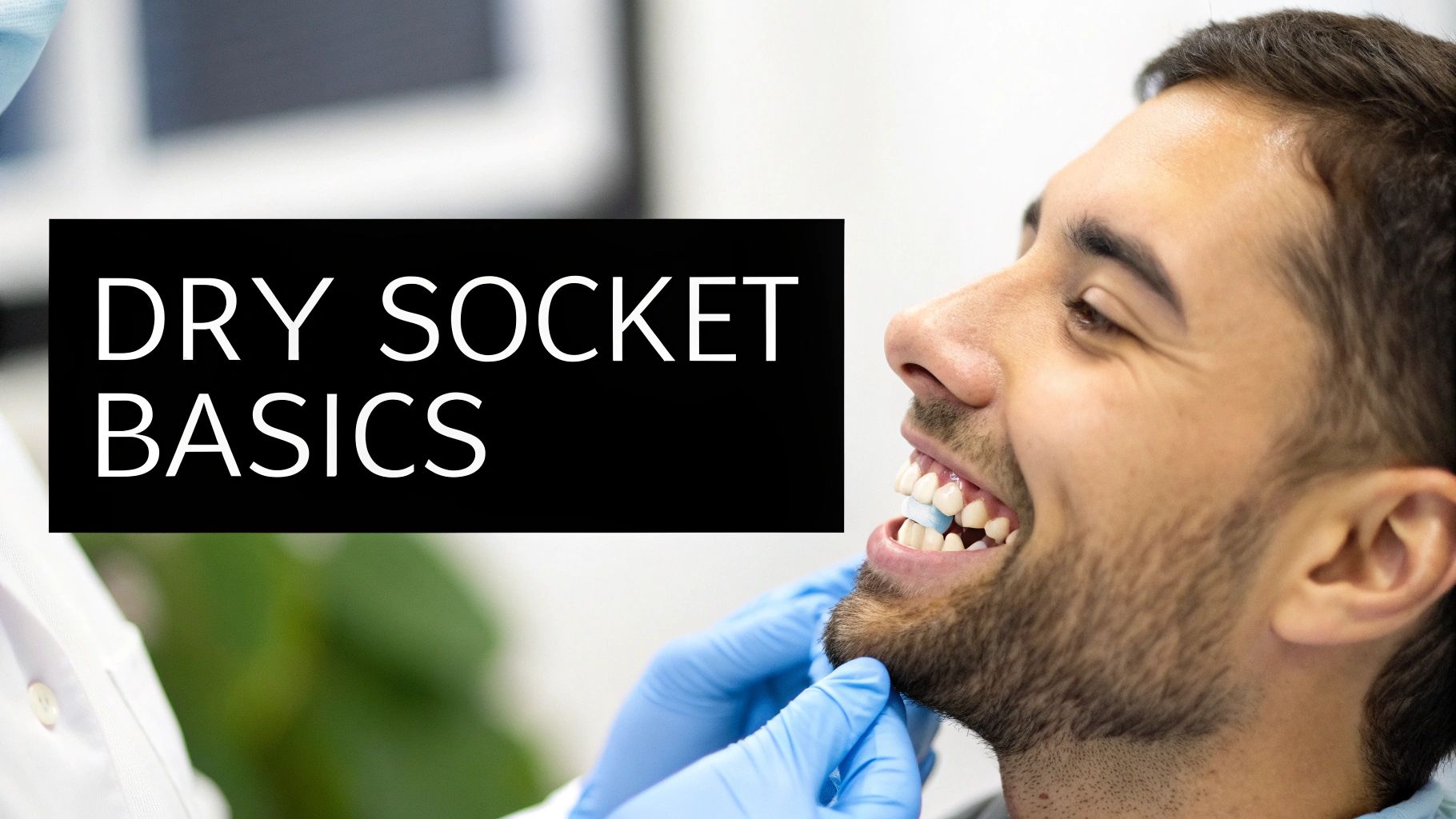 A smiling man is at the dentist, with a gloved hand near his mouth and text 'DRY SOCKET BASICS'.