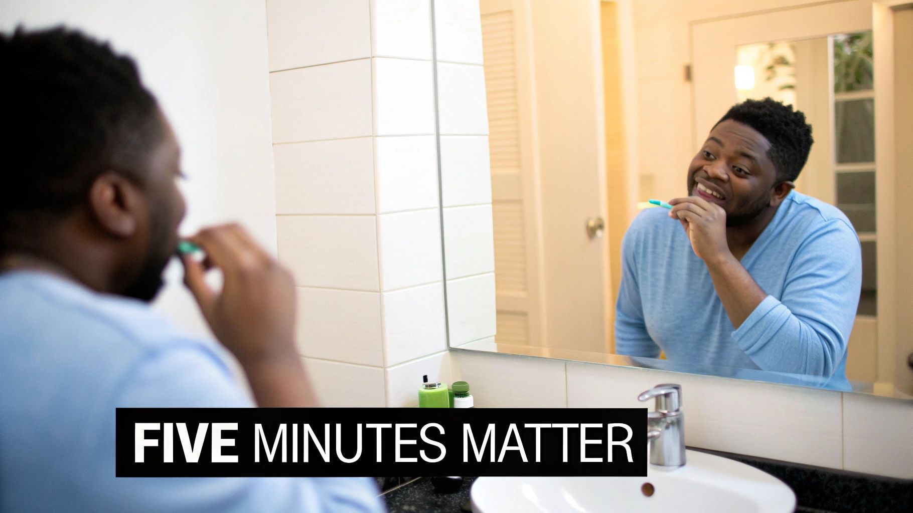 A man in a blue shirt brushes his teeth in the bathroom mirror, with 'FIVE MINUTES MATTER' text.