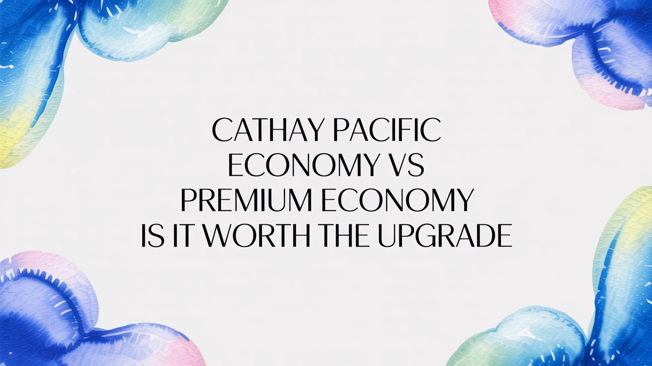 Cathay Pacific Economy vs Premium Economy: Is It Worth the Upgrade?
