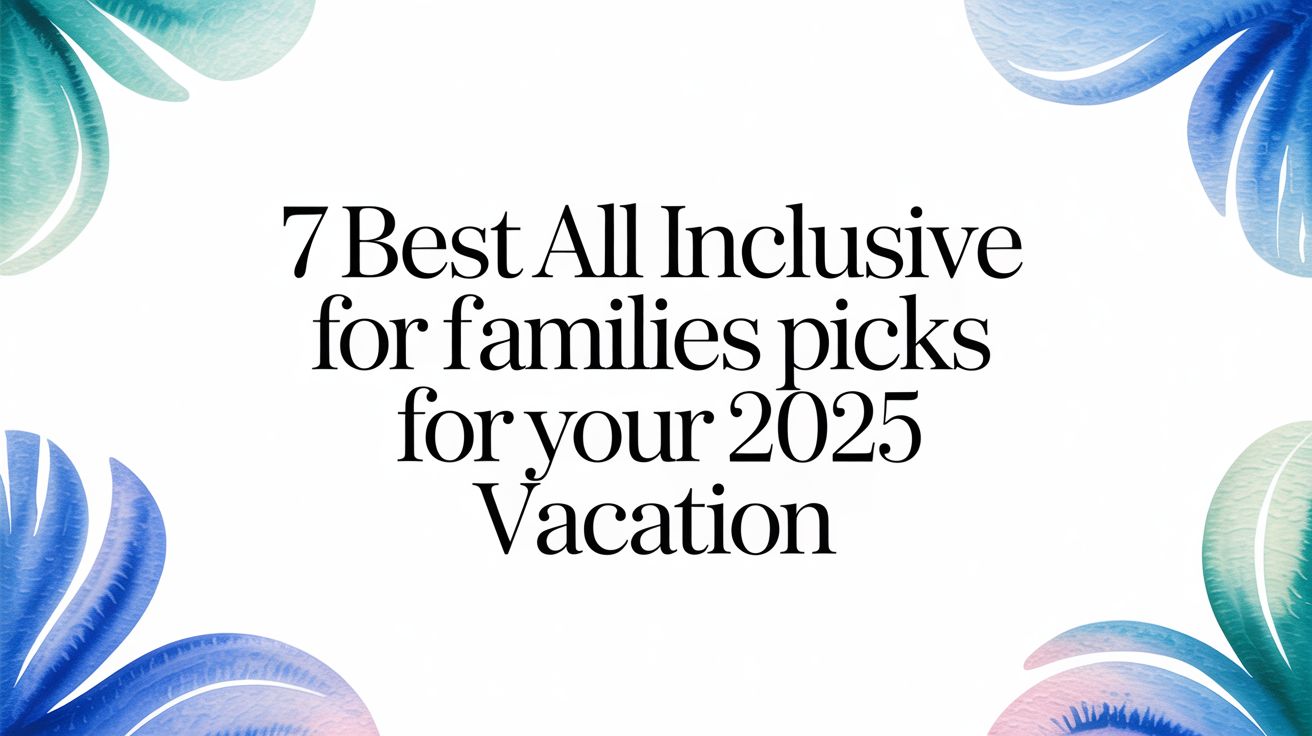 7 Best All Inclusive For Families Picks For Your 2025 Vacation