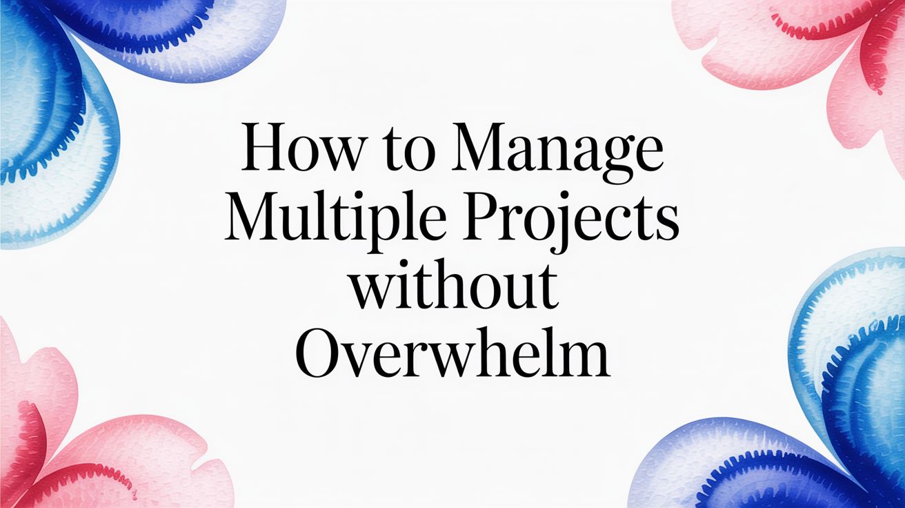 How to Manage Multiple Projects Without Overwhelm