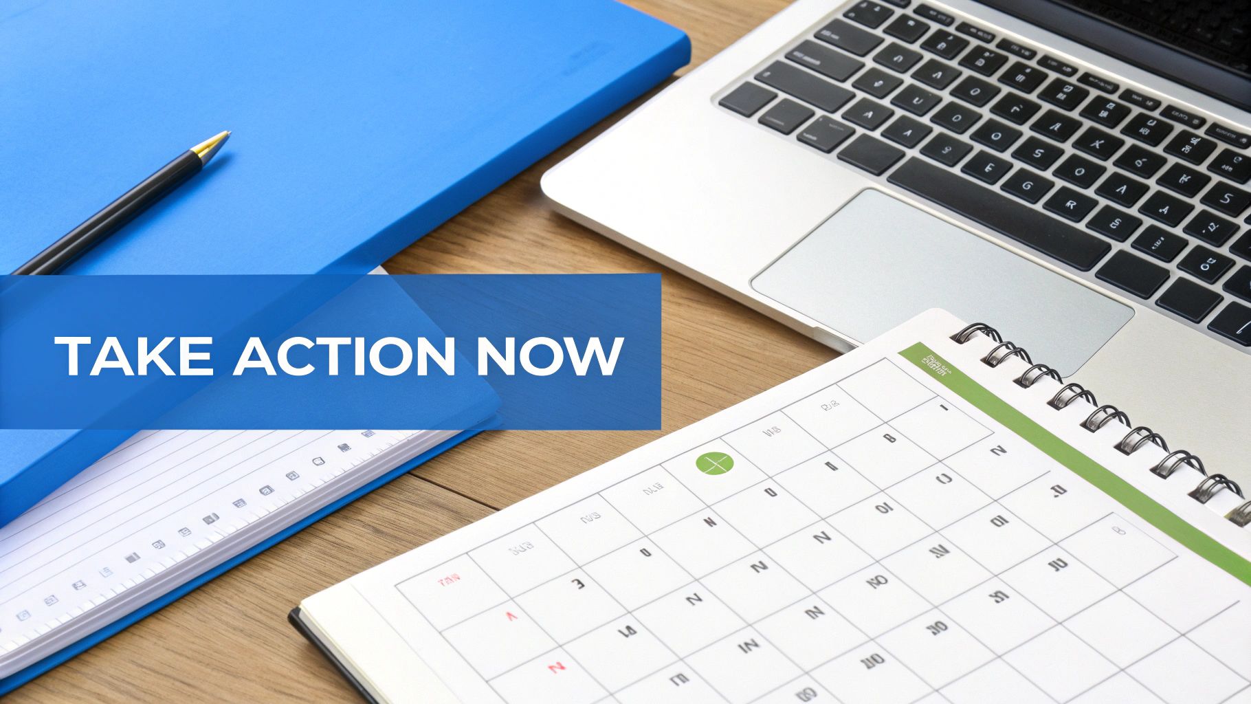 A desk with a laptop, notebook, pen, and calendar, overlaid with 'TAKE ACTION NOW' text.