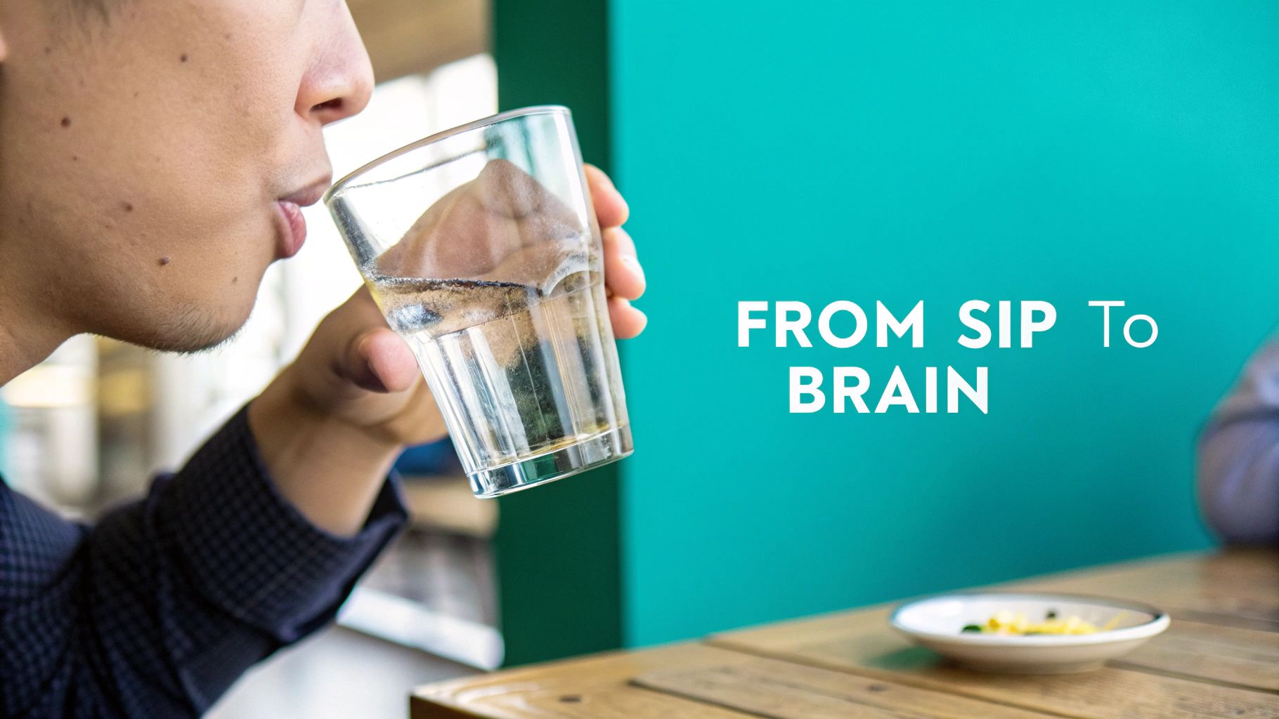 A person sips water from a glass, with text "FROM SIP To BRAIN" on a teal wall.