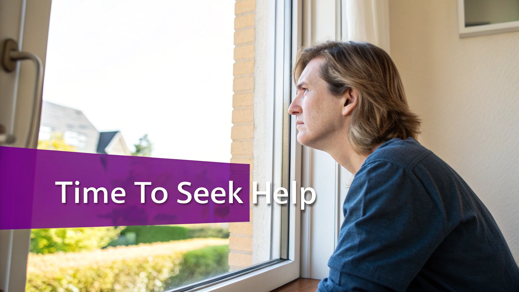 A man with long hair looks thoughtfully out a window with a "Time To Seek Help" banner.