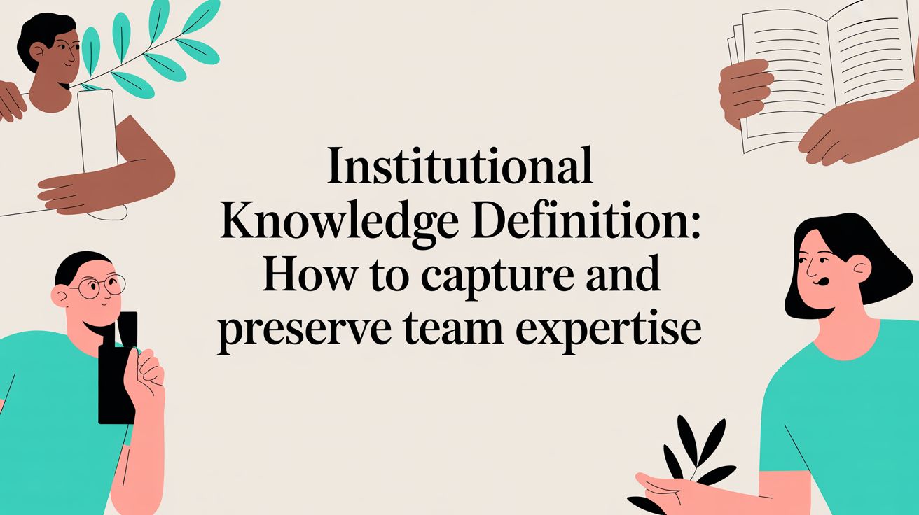 Institutional Knowledge Definition: How to Capture and Preserve Team Expertise