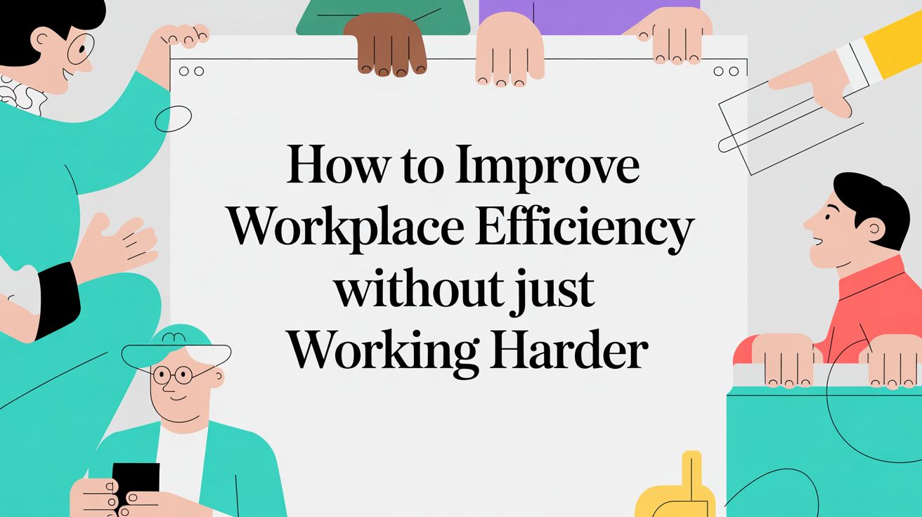 How to Improve Workplace Efficiency Without Just Working Harder