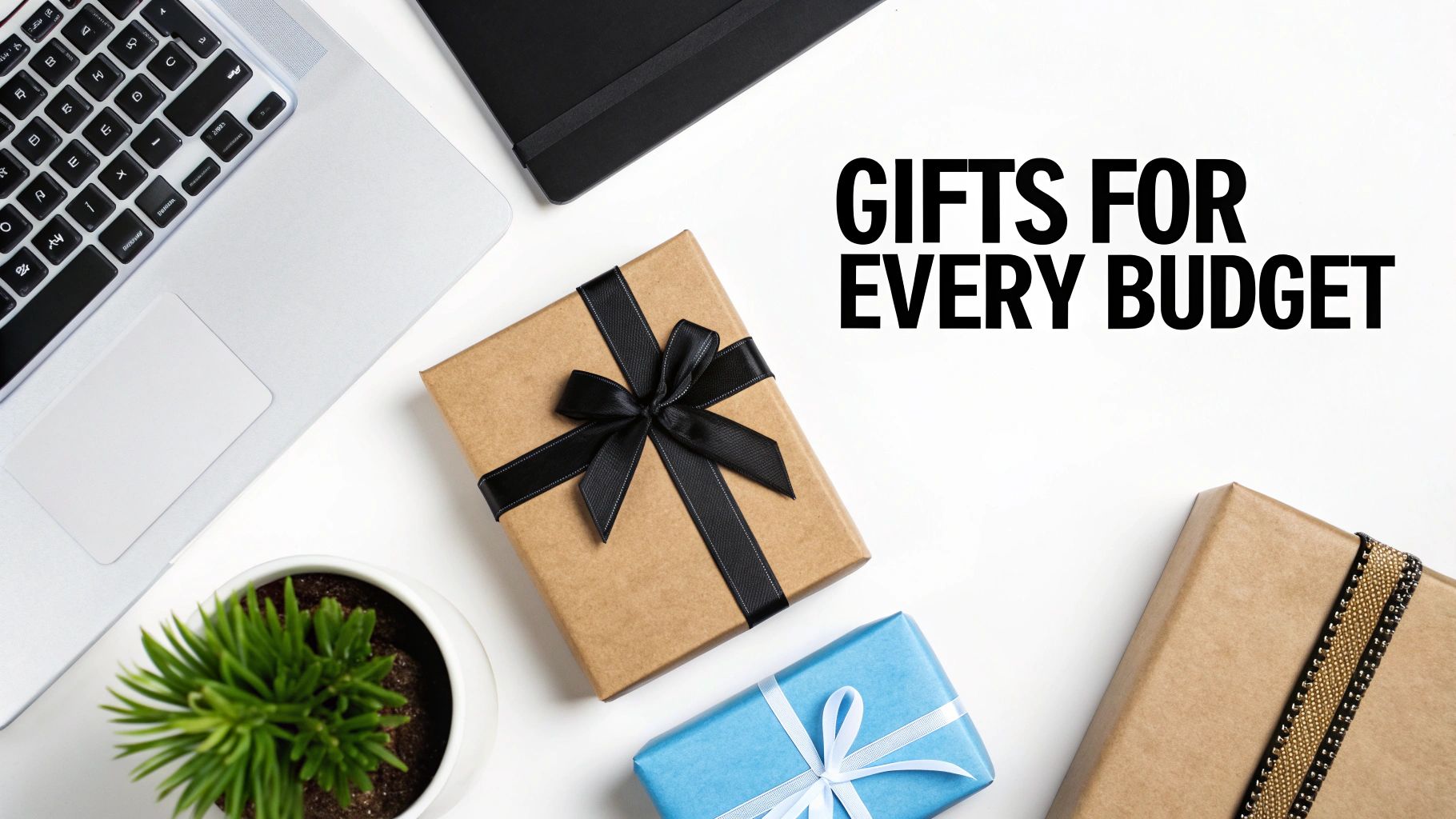 Flat lay of various gift boxes, a laptop, notebook, and plant on a white background with text 'GIFTS FOR EVERY BUDGET'.