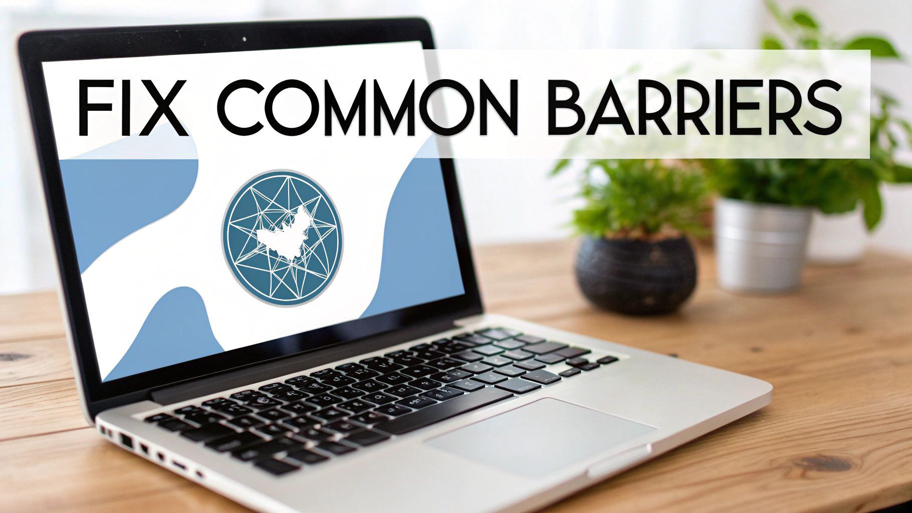 A laptop on a wooden desk displaying a graphic with abstract shapes and the text 'FIX COMMON BARRIERS'.
