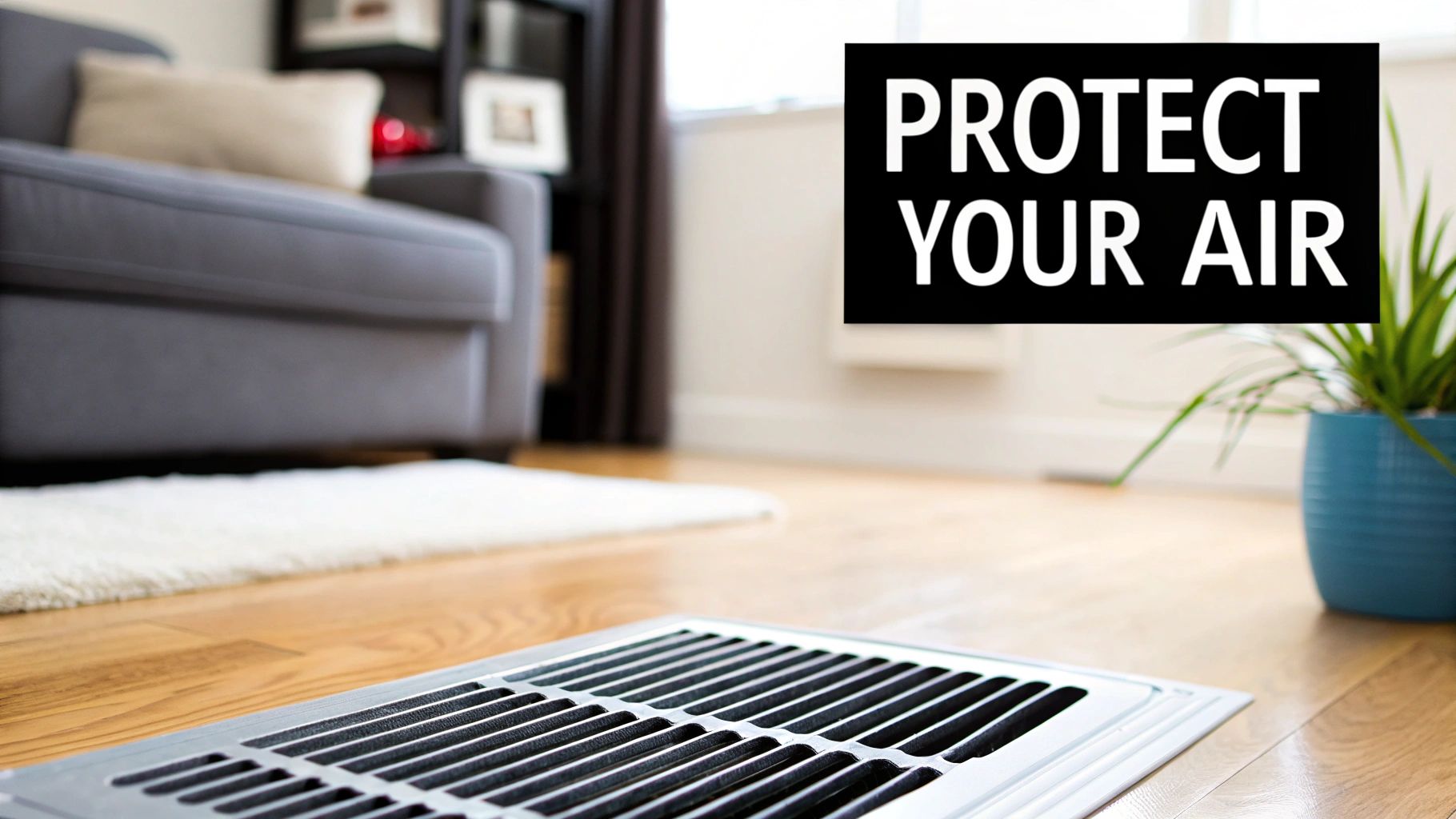 A clean home interior with a floor vent, sofa, and plant, featuring a 'PROTECT YOUR AIR' sign.